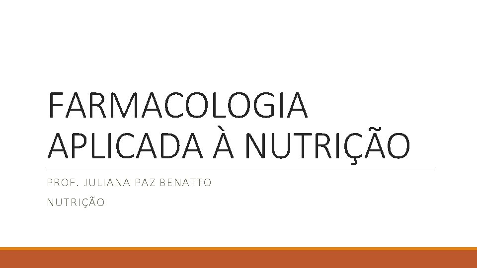 FARMACOLOGIA APLICADA À NUTRIÇÃO PROF. JULIANA PAZ BENATTO NUTRIÇÃO 