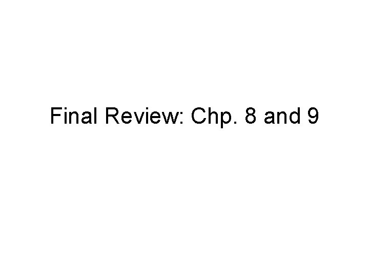 Final Review: Chp. 8 and 9 