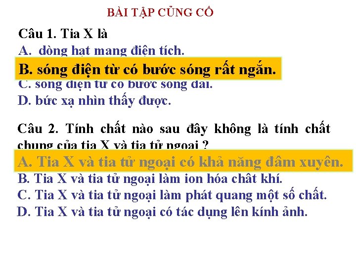 BÀI TẬP CỦNG CỐ Câu 1. Tia X là A. dòng hạt mang điện