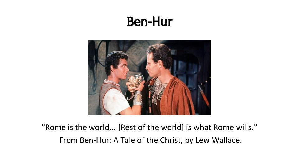Ben-Hur "Rome is the world. . . [Rest of the world] is what Rome