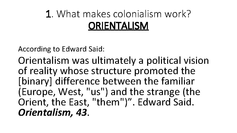 1. What makes colonialism work? ORIENTALISM According to Edward Said: Orientalism was ultimately a