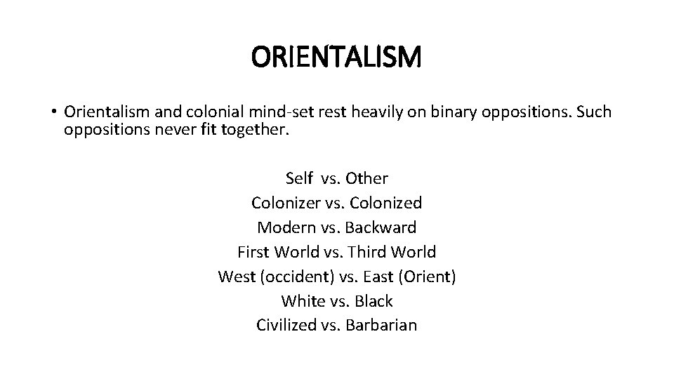 ORIENTALISM • Orientalism and colonial mind-set rest heavily on binary oppositions. Such oppositions never