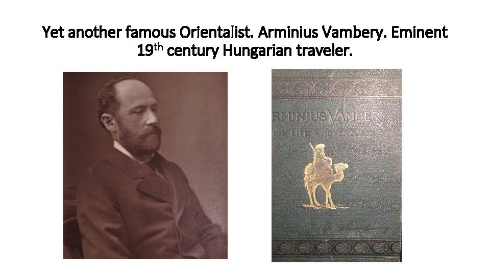 Yet another famous Orientalist. Arminius Vambery. Eminent 19 th century Hungarian traveler. 