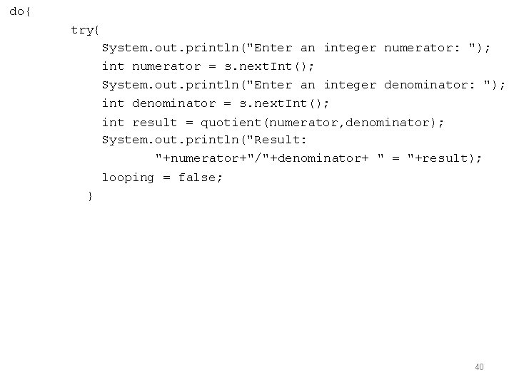 do{ try{ System. out. println("Enter an integer numerator: "); int numerator = s. next.