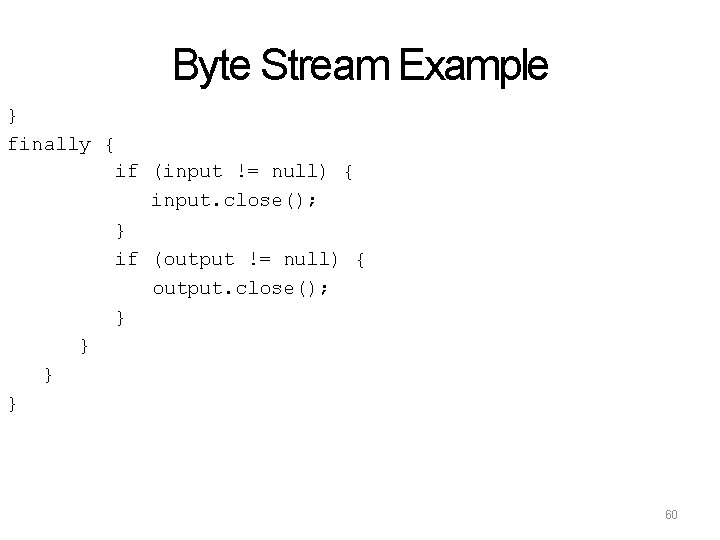 Byte Stream Example } finally { if (input != null) { input. close(); }