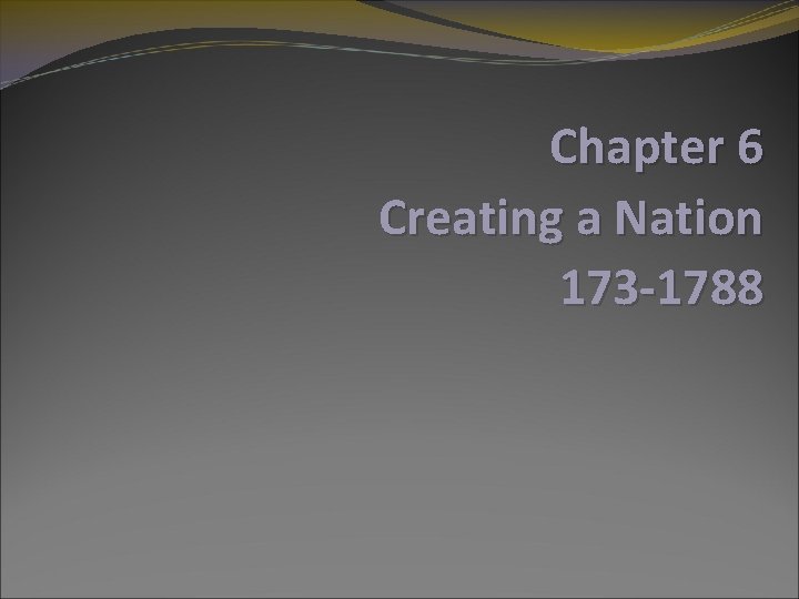 Chapter 6 Creating a Nation 173 -1788 