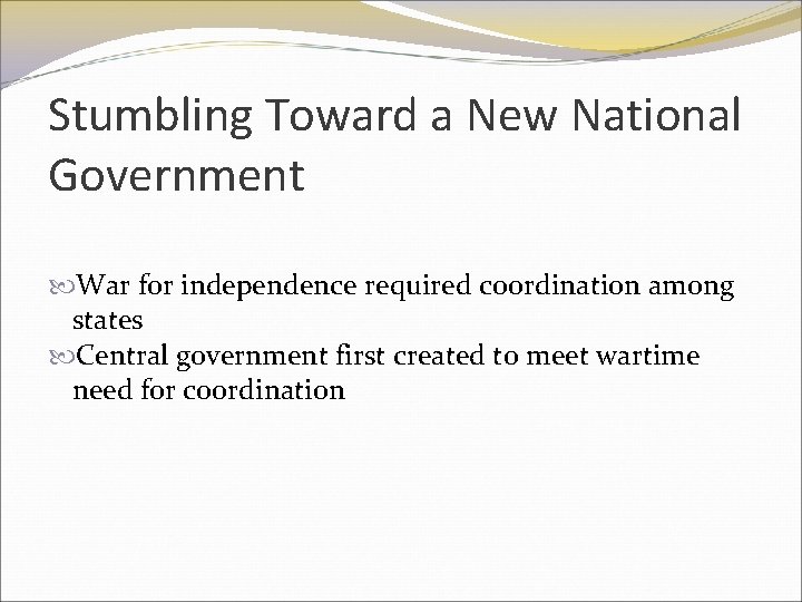 Stumbling Toward a New National Government War for independence required coordination among states Central