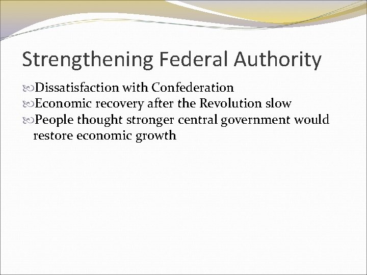 Strengthening Federal Authority Dissatisfaction with Confederation Economic recovery after the Revolution slow People thought