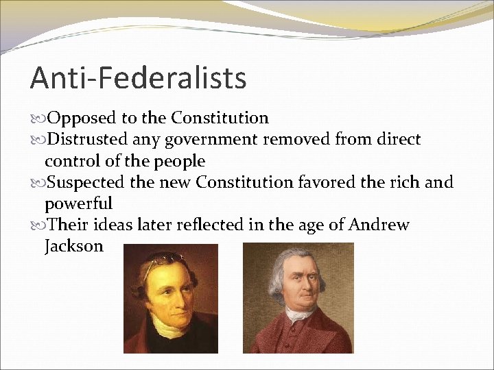 Anti-Federalists Opposed to the Constitution Distrusted any government removed from direct control of the