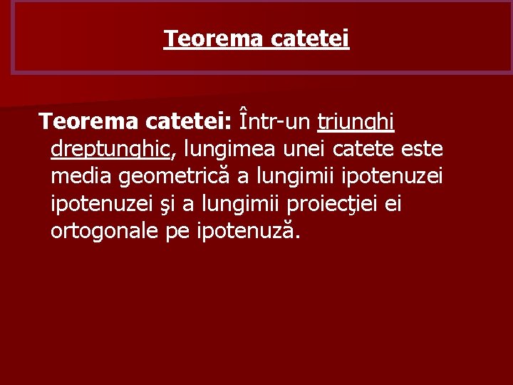 Teorema catetei: Într-un triunghi dreptunghic, lungimea unei catete este media geometrică a lungimii ipotenuzei