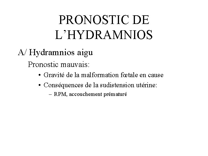 PRONOSTIC DE L’HYDRAMNIOS A/ Hydramnios aigu Pronostic mauvais: • Gravité de la malformation fœtale