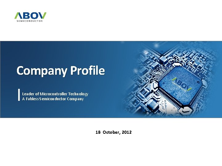 Company Profile Leader of Microcontroller Technology A Fabless Semiconductor Company 18 October, 2012 