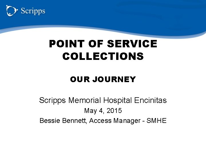 POINT OF SERVICE COLLECTIONS OUR JOURNEY Scripps Memorial Hospital Encinitas May 4, 2015 Bessie