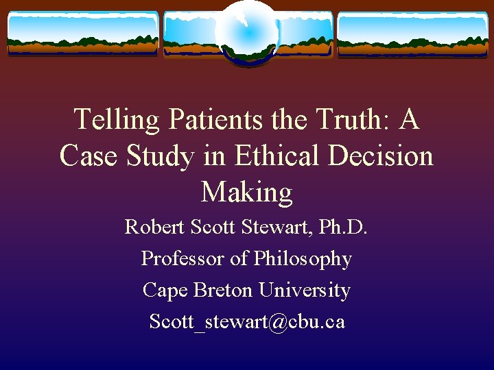 Telling Patients the Truth: A Case Study in Ethical Decision Making Robert Scott Stewart, Telling Patients the Truth: A Case Study in Ethical Decision Making Robert Scott Stewart,