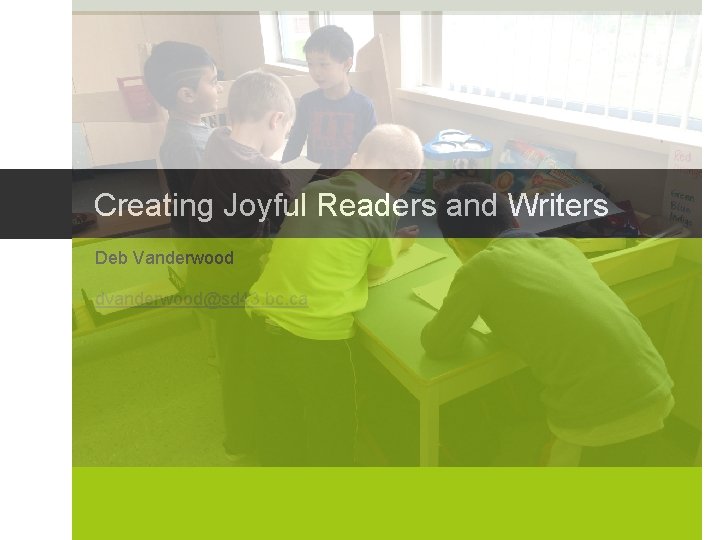 Creating Joyful Readers and Writers Deb Vanderwood dvanderwood@sd 43. bc. ca 