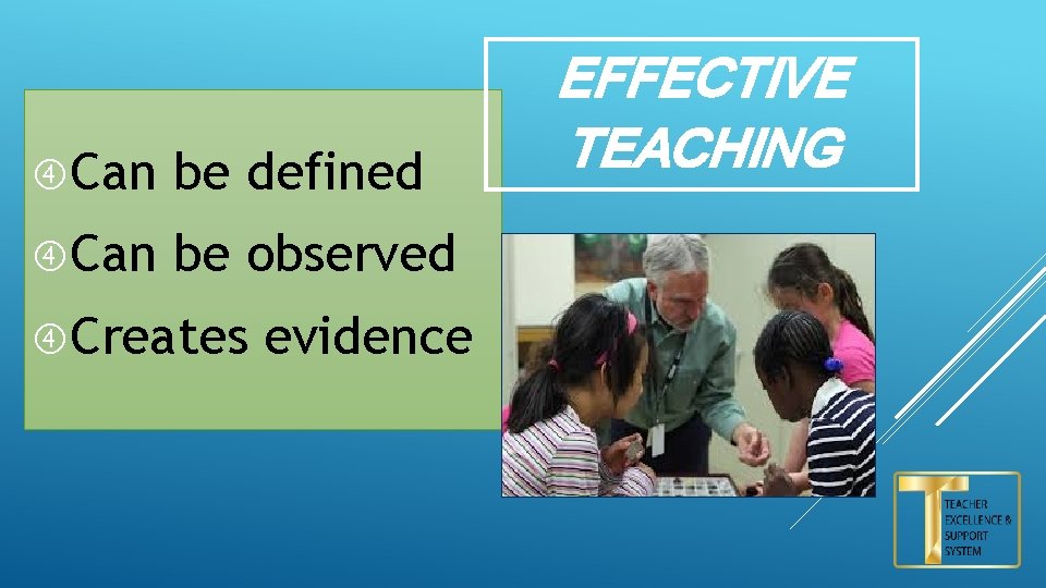  Can be defined Can be observed Creates evidence EFFECTIVE TEACHING 