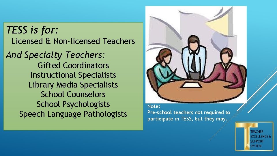 TESS is for: Licensed & Non-licensed Teachers And Specialty Teachers: Gifted Coordinators Instructional Specialists