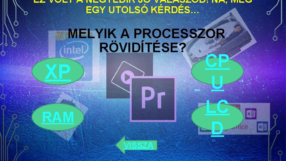 EZ VOLT A NEGYEDIK JÓ VÁLASZOD! NA, MÉG EGY UTOLSÓ KÉRDÉS… MELYIK A PROCESSZOR