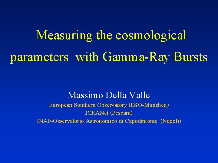 Measuring the cosmological parameters with Gamma-Ray Bursts Massimo Della Valle European Southern Observatory (ESO-Munchen)