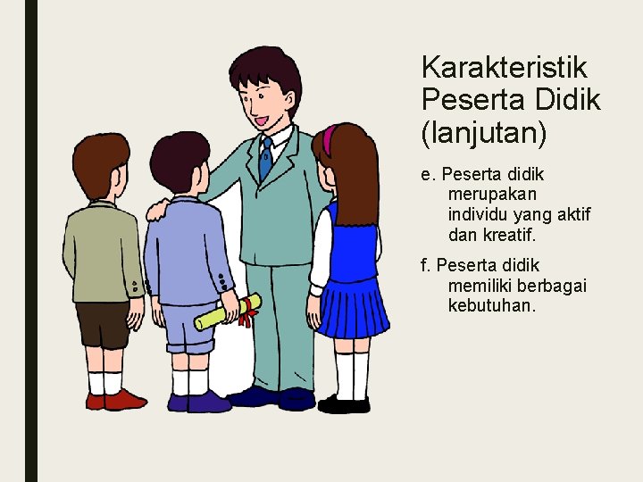 Karakteristik Peserta Didik (lanjutan) e. Peserta didik merupakan individu yang aktif dan kreatif. f.