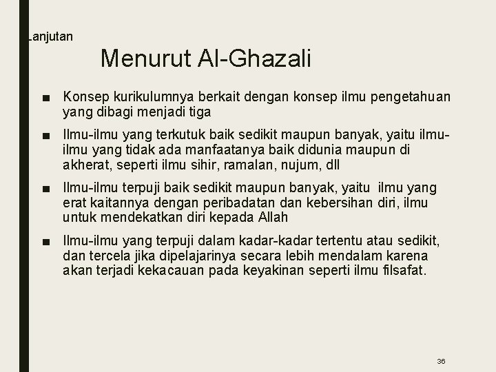 Lanjutan Menurut Al-Ghazali ■ Konsep kurikulumnya berkait dengan konsep ilmu pengetahuan yang dibagi menjadi