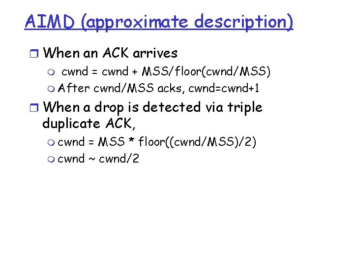 AIMD (approximate description) r When an ACK arrives m cwnd = cwnd + MSS/floor(cwnd/MSS)