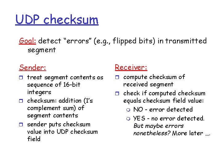 UDP checksum Goal: detect “errors” (e. g. , flipped bits) in transmitted segment Sender: