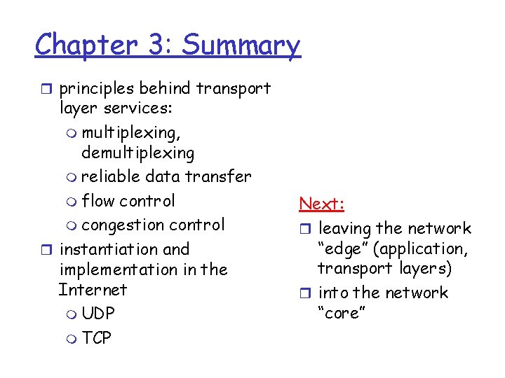 Chapter 3: Summary r principles behind transport layer services: m multiplexing, demultiplexing m reliable