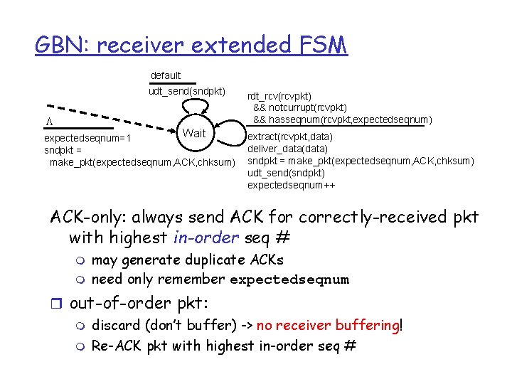 GBN: receiver extended FSM default udt_send(sndpkt) L Wait expectedseqnum=1 sndpkt = make_pkt(expectedseqnum, ACK, chksum)