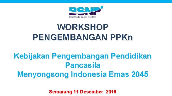 WORKSHOP PENGEMBANGAN PPKn Kebijakan Pengembangan Pendidikan Pancasila Menyongsong Indonesia Emas 2045 Semarang 11 Desember