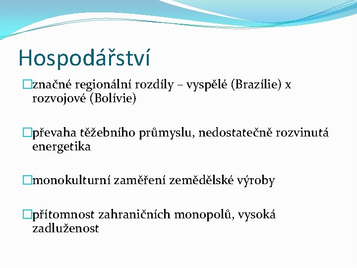 Hospodářství �značné regionální rozdíly – vyspělé (Brazílie) x rozvojové (Bolívie) �převaha těžebního průmyslu, nedostatečně