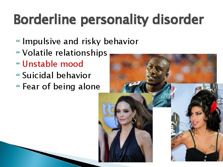 Borderline personality disorder Impulsive and risky behavior Volatile relationships Unstable mood Suicidal behavior Fear
