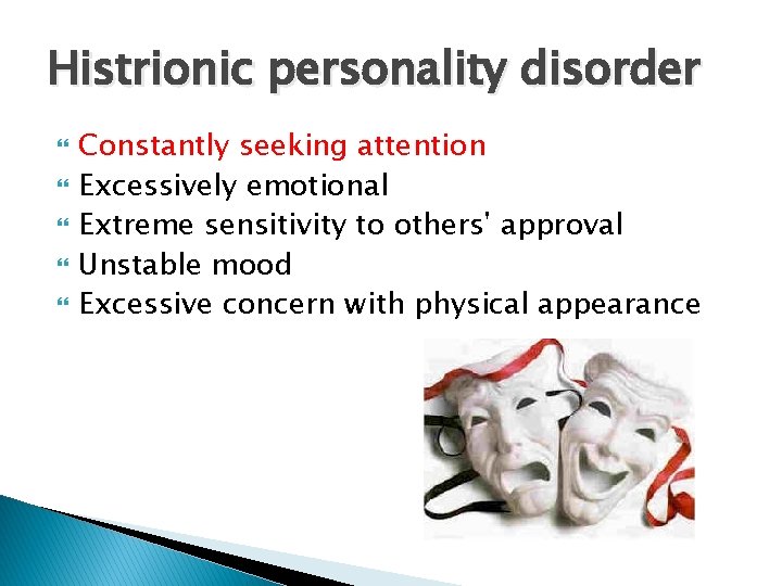 Histrionic personality disorder Constantly seeking attention Excessively emotional Extreme sensitivity to others' approval Unstable