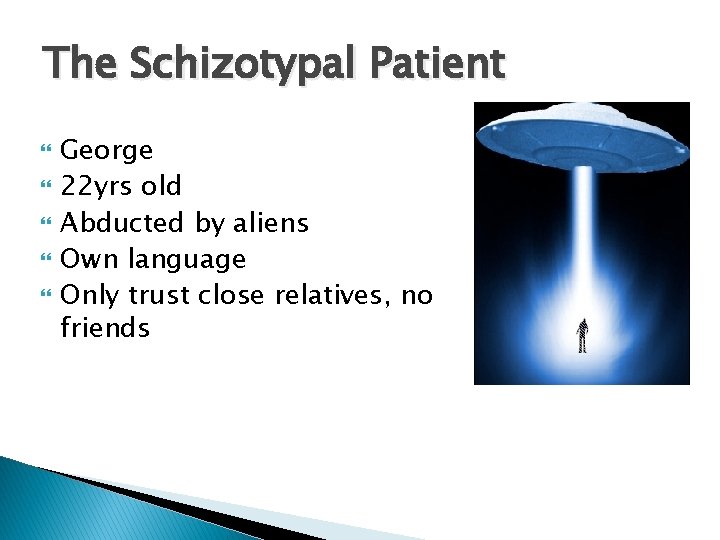 The Schizotypal Patient George 22 yrs old Abducted by aliens Own language Only trust