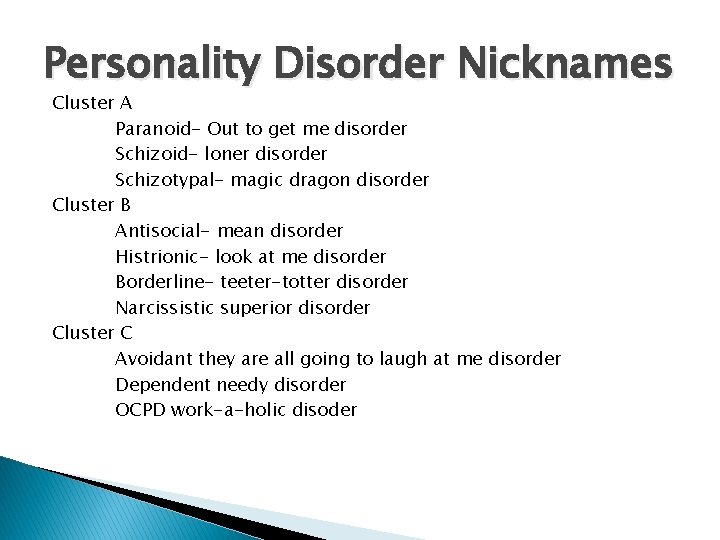 Personality Disorder Nicknames Cluster A Paranoid- Out to get me disorder Schizoid- loner disorder