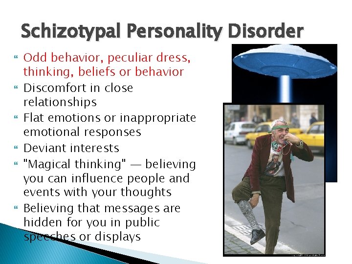 Schizotypal Personality Disorder Odd behavior, peculiar dress, thinking, beliefs or behavior Discomfort in close