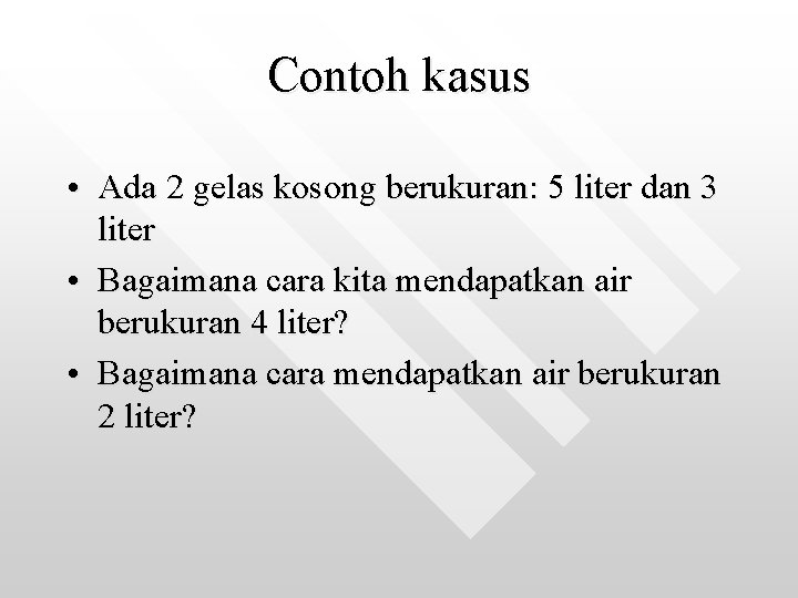 Contoh kasus • Ada 2 gelas kosong berukuran: 5 liter dan 3 liter •