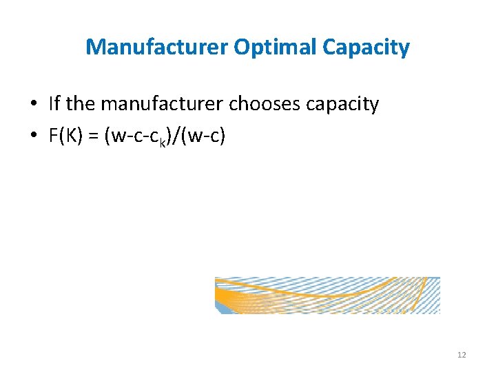 Manufacturer Optimal Capacity • If the manufacturer chooses capacity • F(K) = (w-c-ck)/(w-c) 12