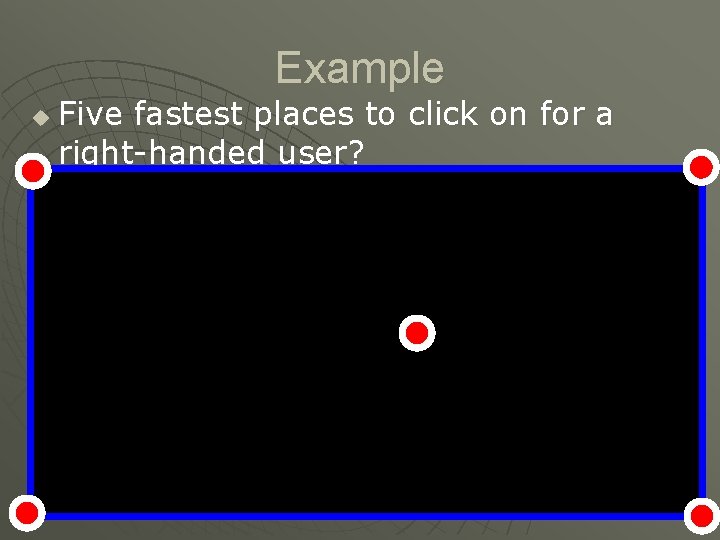 Example u Five fastest places to click on for a right-handed user? 