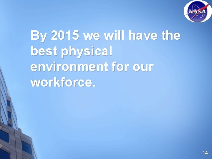 By 2015 we will have the best physical environment for our workforce. 14 