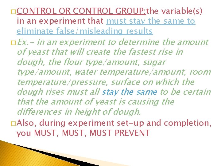 � CONTROL OR CONTROL GROUP: the variable(s) in an experiment that must stay the