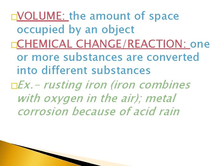 �VOLUME: the amount of space occupied by an object �CHEMICAL CHANGE/REACTION: one or more