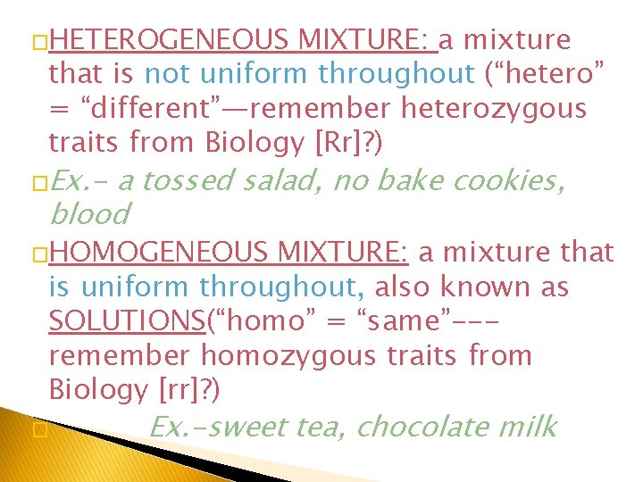 �HETEROGENEOUS MIXTURE: a mixture that is not uniform throughout (“hetero” = “different”—remember heterozygous traits