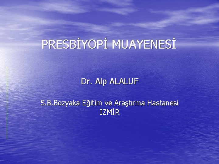 PRESBİYOPİ MUAYENESİ Dr. Alp ALALUF S. B. Bozyaka Eğitim ve Araştırma Hastanesi İZMİR 