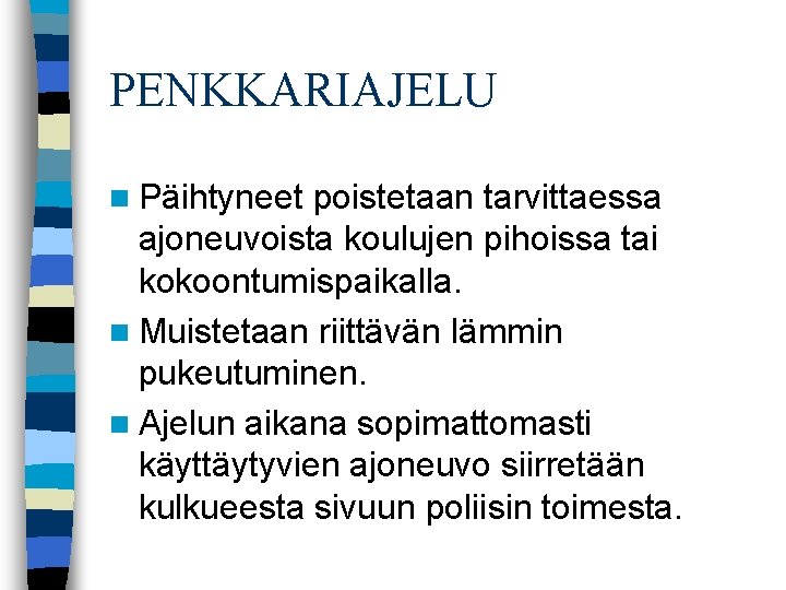 PENKKARIAJELU n Päihtyneet poistetaan tarvittaessa ajoneuvoista koulujen pihoissa tai kokoontumispaikalla. n Muistetaan riittävän lämmin