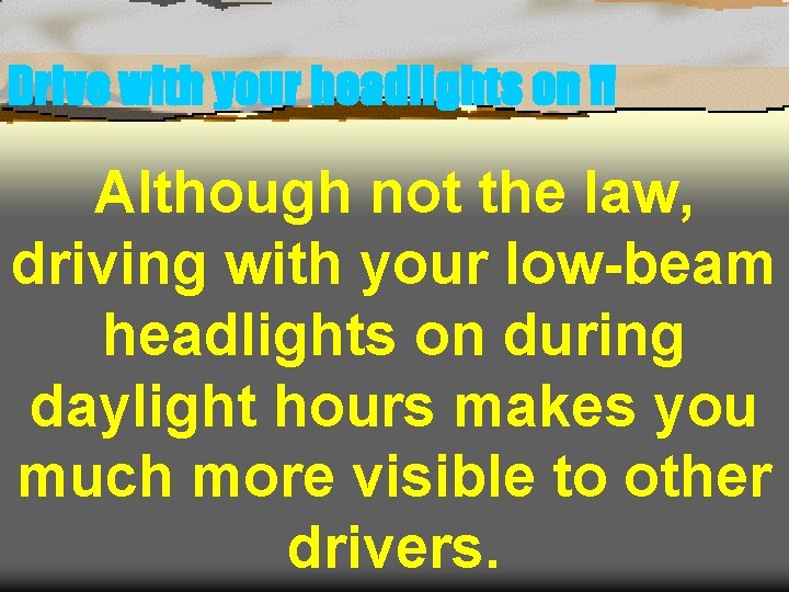 Drive with your headlights on !! Although not the law, driving with your low-beam