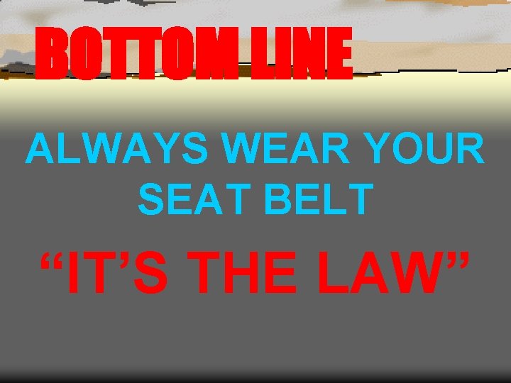 BOTTOM LINE ALWAYS WEAR YOUR SEAT BELT “IT’S THE LAW” 