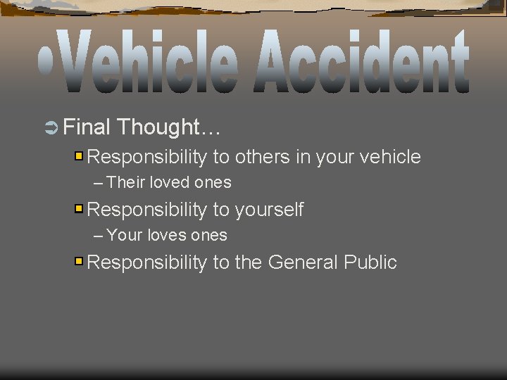Ü Final Thought… Responsibility to others in your vehicle – Their loved ones Responsibility Ü Final Thought… Responsibility to others in your vehicle – Their loved ones Responsibility