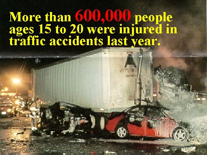 More than 600, 000 people ages 15 to 20 were injured in traffic accidents