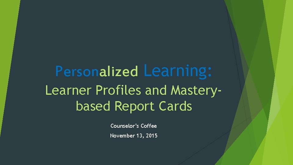 Personalized Learning: Learner Profiles and Masterybased Report Cards Counselor’s Coffee November 13, 2015 